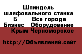 Шпиндель  шлифовального станка 3Б151. - Все города Бизнес » Оборудование   . Крым,Черноморское